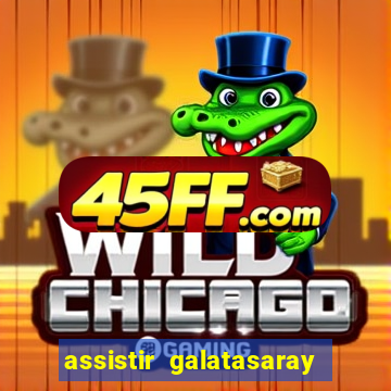assistir galatasaray ao vivo